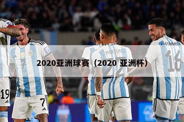 2020亚洲球赛（2020 亚洲杯）