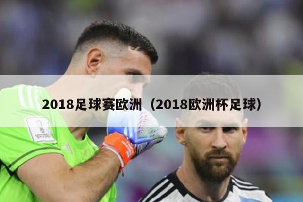 2018足球赛欧洲（2018欧洲杯足球）