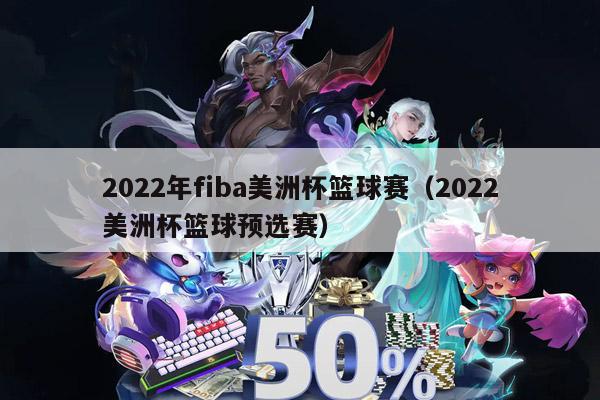 2022年fiba美洲杯篮球赛（2022美洲杯篮球预选赛）