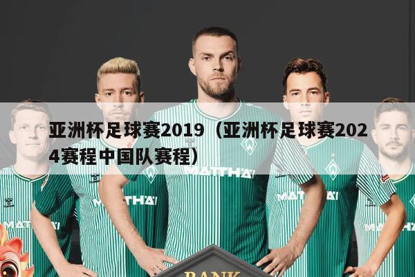 亚洲杯足球赛2019（亚洲杯足球赛2024赛程中国队赛程）