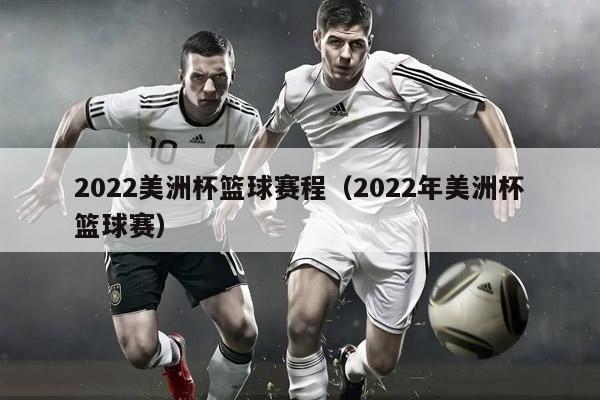 2022美洲杯篮球赛程（2022年美洲杯篮球赛）