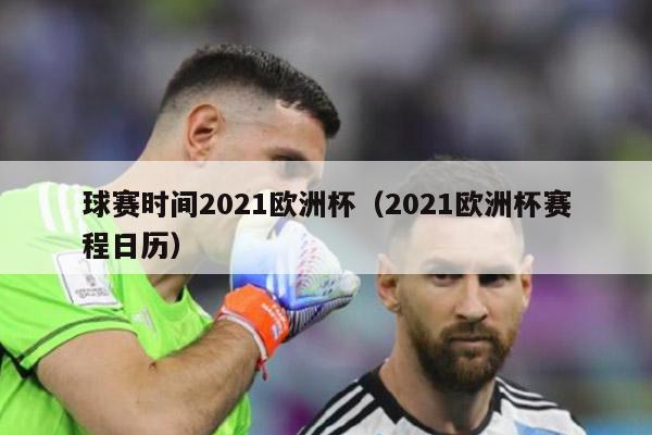 球赛时间2021欧洲杯（2021欧洲杯赛程日历）