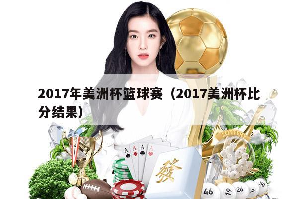 2017年美洲杯篮球赛（2017美洲杯比分结果）