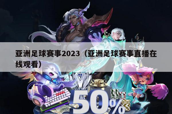 亚洲足球赛事2023（亚洲足球赛事直播在线观看）