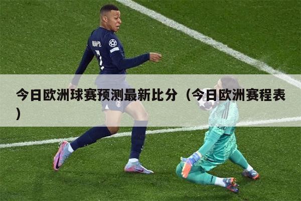 今日欧洲球赛预测最新比分（今日欧洲赛程表）