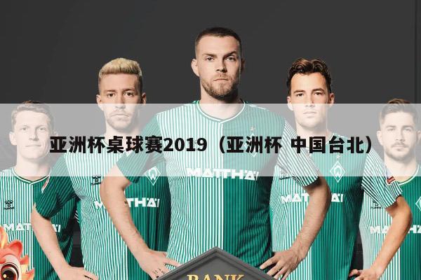 亚洲杯桌球赛2019（亚洲杯 中国台北）