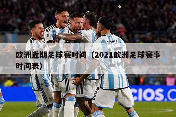 欧洲近期足球赛时间（2021欧洲足球赛事时间表）