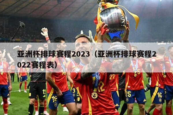 亚洲杯排球赛程2023（亚洲杯排球赛程2022赛程表）