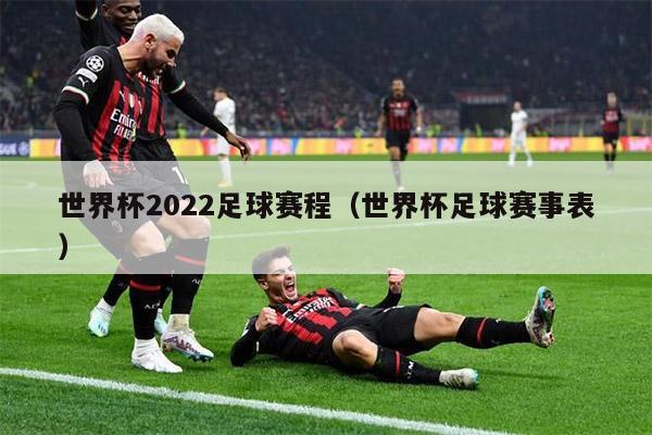 世界杯2022足球赛程（世界杯足球赛事表）