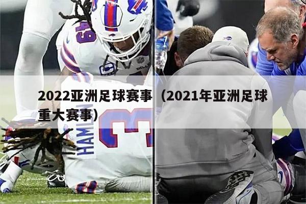 2022亚洲足球赛事（2021年亚洲足球重大赛事）