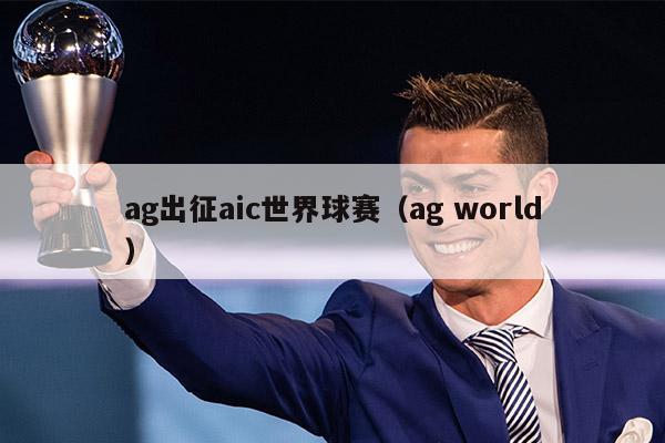 ag出征aic世界球赛（ag world）