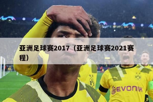 亚洲足球赛2017（亚洲足球赛2021赛程）