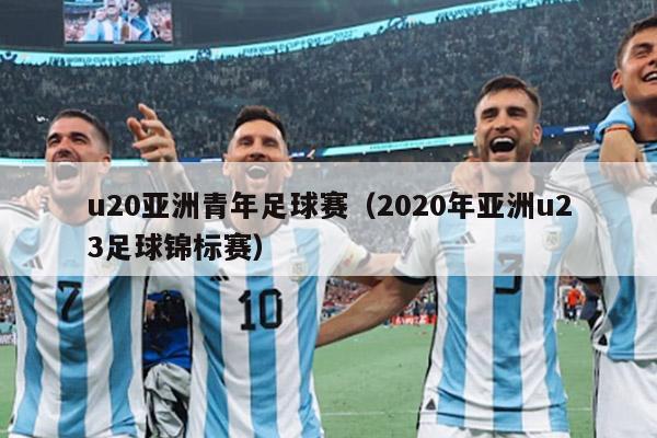 u20亚洲青年足球赛（2020年亚洲u23足球锦标赛）