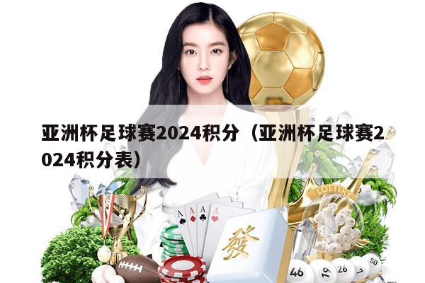 亚洲杯足球赛2024积分（亚洲杯足球赛2024积分表）