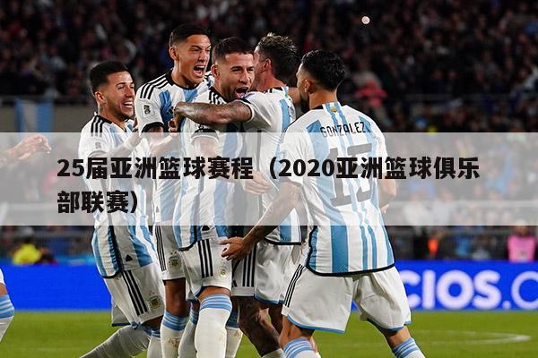 25届亚洲篮球赛程（2020亚洲篮球俱乐部联赛）