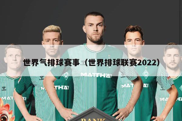 世界气排球赛事（世界排球联赛2022）