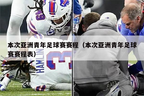 本次亚洲青年足球赛赛程（本次亚洲青年足球赛赛程表）