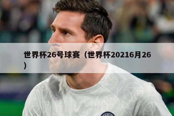 世界杯26号球赛（世界杯20216月26）