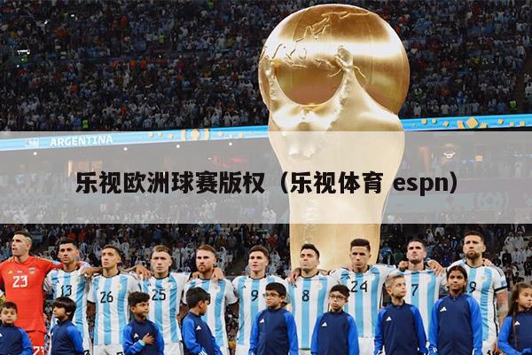 乐视欧洲球赛版权（乐视体育 espn）