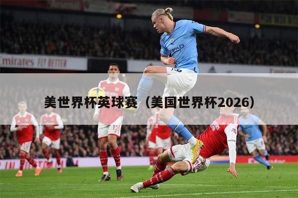 美世界杯英球赛（美国世界杯2026）