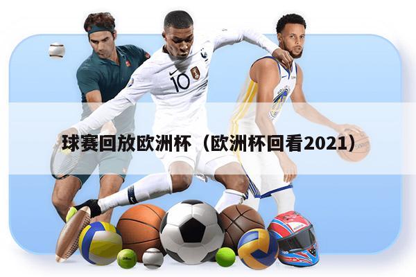 球赛回放欧洲杯（欧洲杯回看2021）