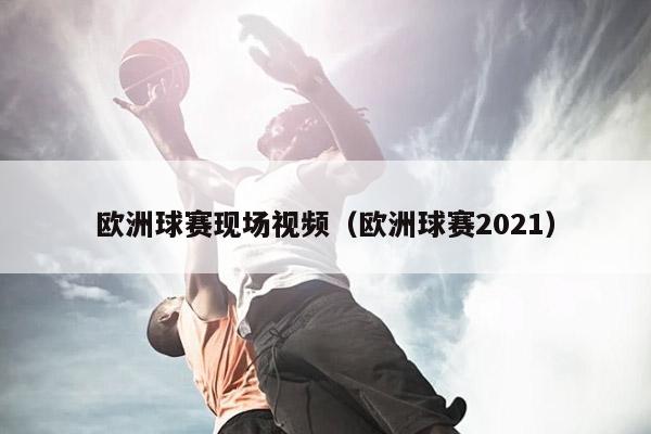 欧洲球赛现场视频（欧洲球赛2021）