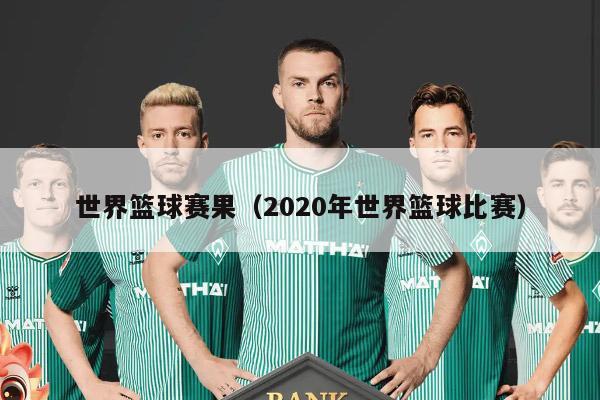 世界篮球赛果（2020年世界篮球比赛）