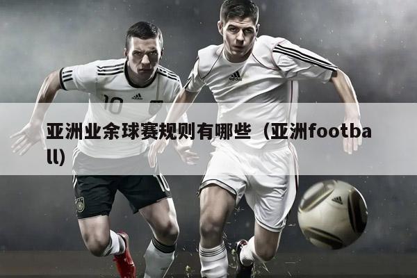 亚洲业余球赛规则有哪些（亚洲football）