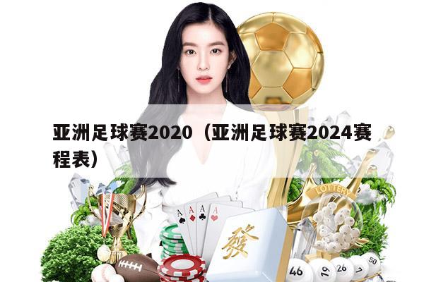 亚洲足球赛2020（亚洲足球赛2024赛程表）