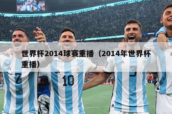 世界杯2014球赛重播（2014年世界杯重播）