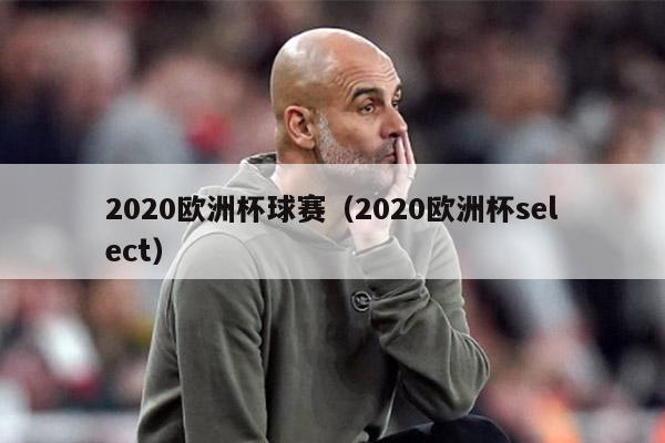 2020欧洲杯球赛（2020欧洲杯select）