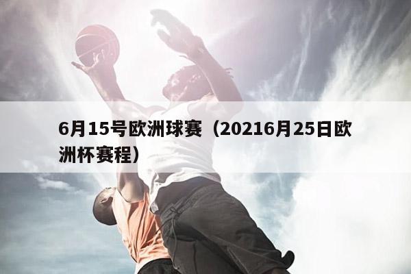 6月15号欧洲球赛（20216月25日欧洲杯赛程）