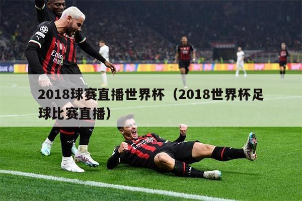 2018球赛直播世界杯（2018世界杯足球比赛直播）