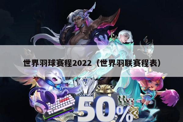 世界羽球赛程2022（世界羽联赛程表）