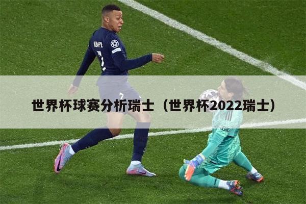 世界杯球赛分析瑞士（世界杯2022瑞士）