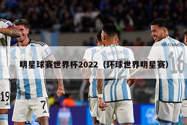 明星球赛世界杯2022（环球世界明星赛）