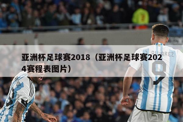 亚洲杯足球赛2018（亚洲杯足球赛2024赛程表图片）