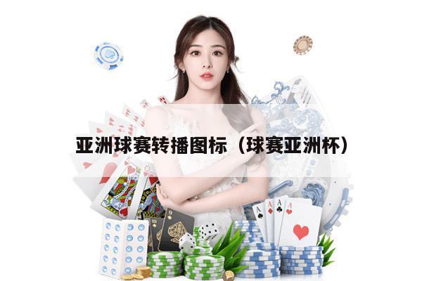 亚洲球赛转播图标（球赛亚洲杯）