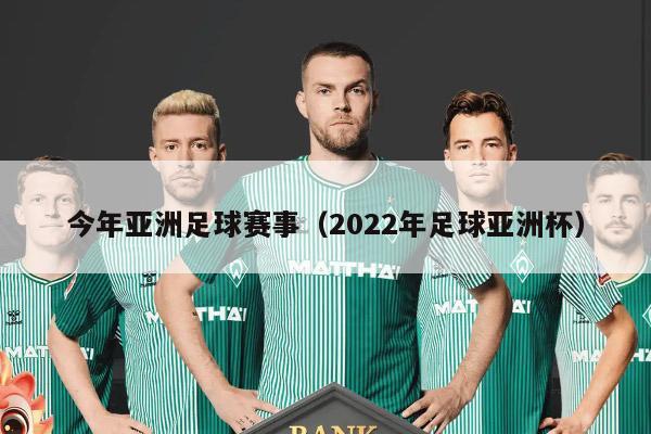 今年亚洲足球赛事（2022年足球亚洲杯）