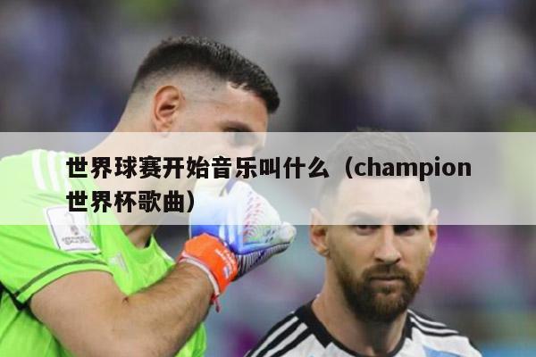 世界球赛开始音乐叫什么（champion世界杯歌曲）