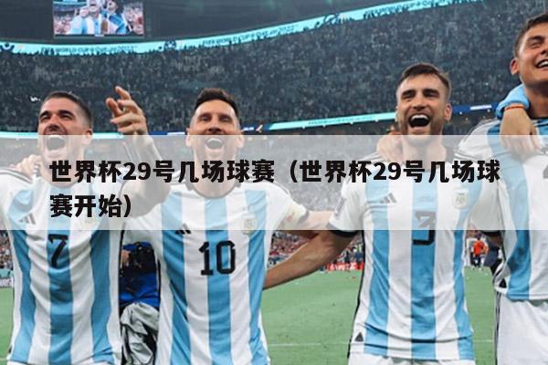 世界杯29号几场球赛（世界杯29号几场球赛开始）