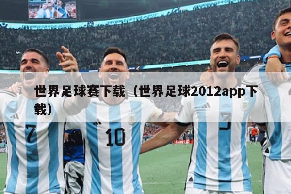 世界足球赛下载（世界足球2012app下载）