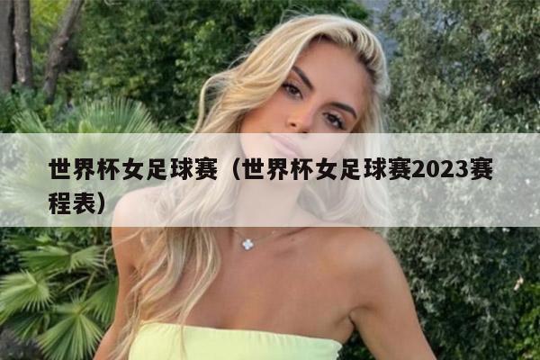 世界杯女足球赛（世界杯女足球赛2023赛程表）