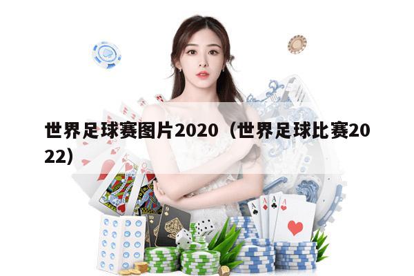 世界足球赛图片2020（世界足球比赛2022）