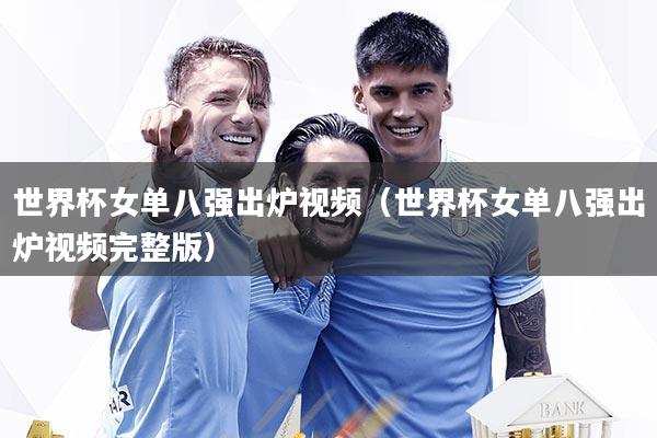 世界杯女单八强出炉视频（世界杯女单八强出炉视频完整版）