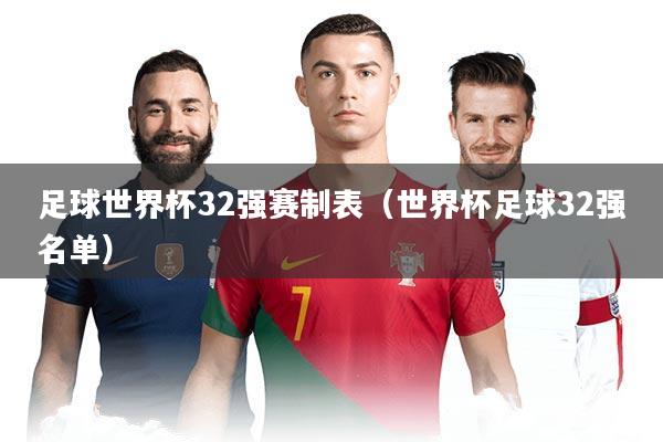 足球世界杯32强赛制表（世界杯足球32强名单）