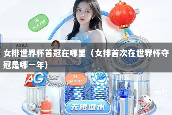 女排世界杯首冠在哪里（女排首次在世界杯夺冠是哪一年）