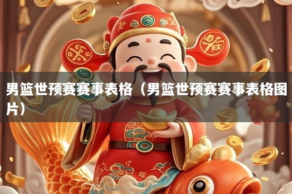 男篮世预赛赛事表格（男篮世预赛赛事表格图片）