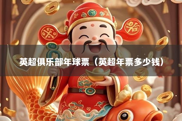 英超俱乐部年球票(英超年票多少钱)