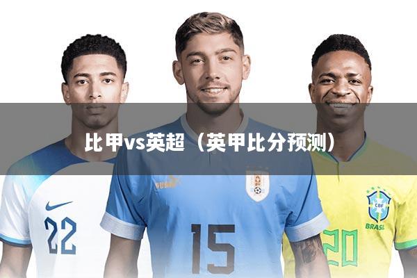 比甲vs英超（英甲比分预测）